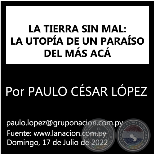 LA TIERRA SIN MAL: LA UTOPÍA DE UN PARAÍSO DEL MÁS ACÁ - Por PAULO CÉSAR LÓPEZ - Domingo, 17 de Julio de 2022